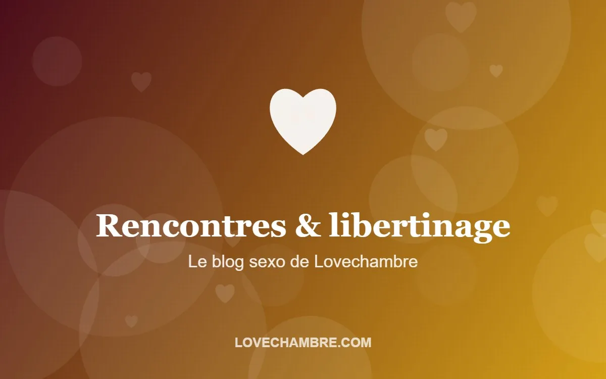 Rencontres & libertinage – Le blog sexo de Lovechambre
